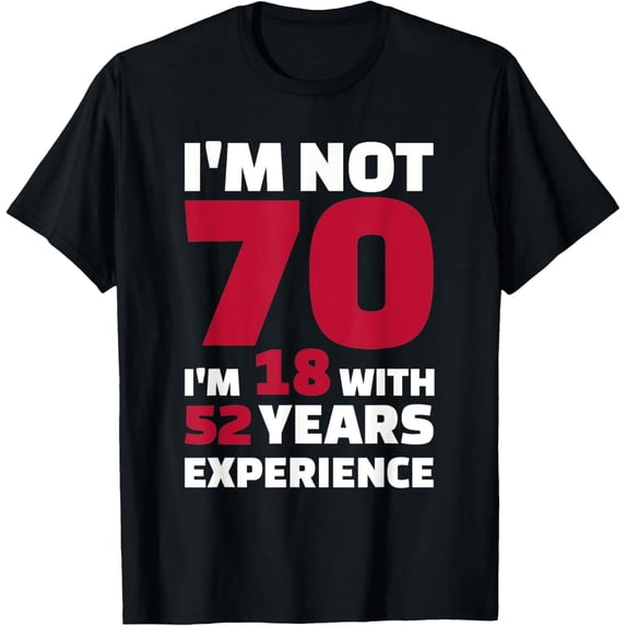 Funny 70Th Birthday Gift I Am Not 70 I Am 18 With 52 Years Experience Humor Graphic Tee Unisex Adult Senior Celebration Party Cotton Men's Women's Tee Shirt