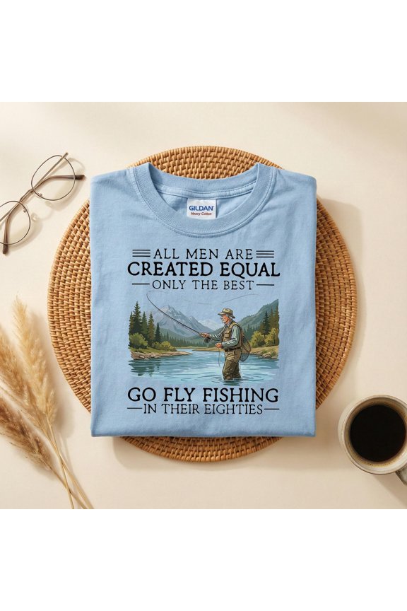 Funny 80th Go Fly Fishing Shirt, All Men Are Created Equal Only the Best Still Go Fly Fishing in Their Eighties,80s Fly Fishing Gift for Dad