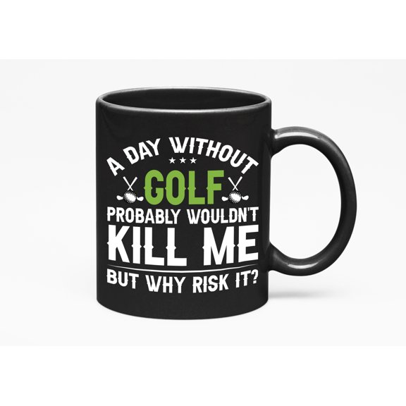 Funny A Day Without Golf Probably Wouldn't Kill Me, Why Risk It, Golf Player, Golfing or Golfer, Black 11oz Ceramic Mug