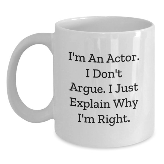 Funny Actor Gifts for Actor Friends, The I Don't Argue White Coffee Mug, Perfect Christmas Unique Gifts from Family to Actor Friends