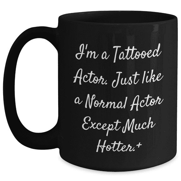 Funny Actor Gifts from Men to Actor on Mother's Day, Black Coffee Mug, 'I'm A Tattooed Actor. Just Like A Normal Actor Except Much Hotter.+'