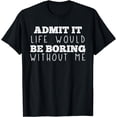 thumbnail image 1 of Funny Admit It Life Would Be Boring Without Me Sarcasm T-Shirt, 1 of 4