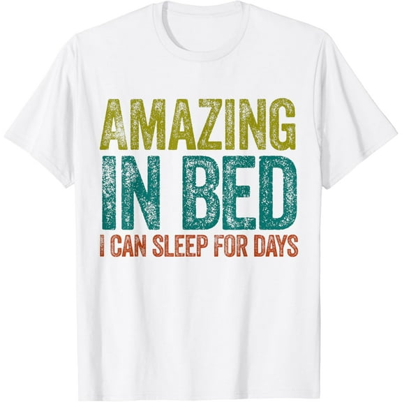 Funny Adult Humor Shirt Amazing in Bed I can sleep for Days T-Shirt100% pure cotton white short-sleeved T-shirts for men and women