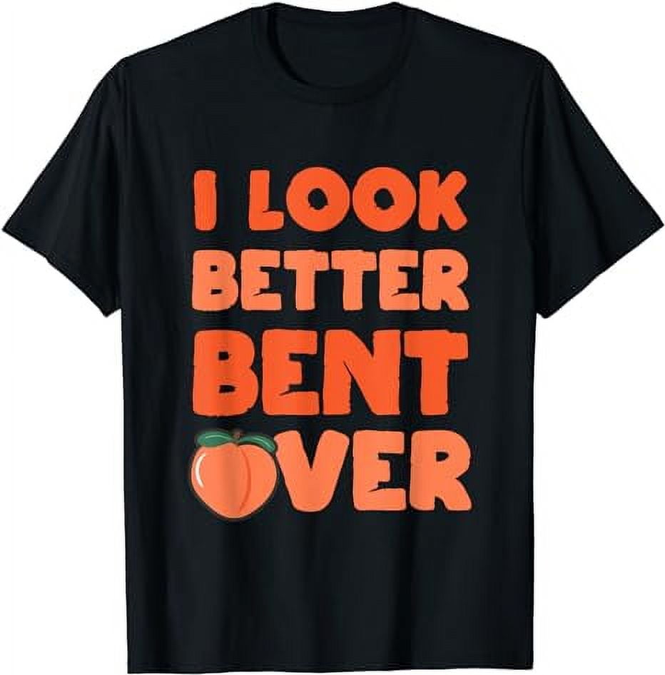 Funny Adult Humor For Peach Lover I Look Better Bent Over T-shirt 