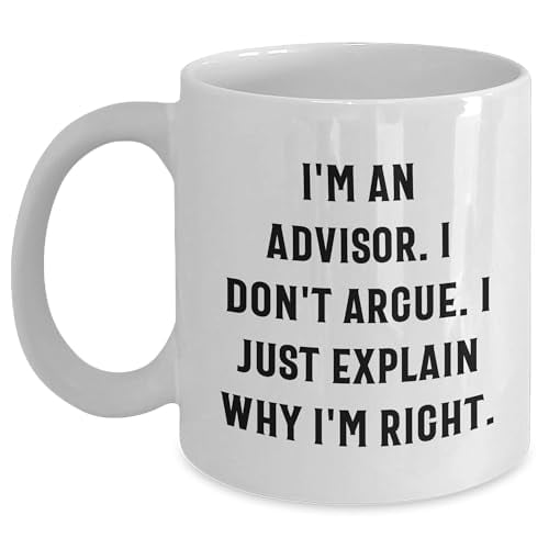 Funny Advisor Gifts for Birthday, I'm An Advisor. I Don't Argue. I Just Explain Why I'm Right. White Coffee Mug, Gifts from Men to Advisors, Friends, Coworkers, Family