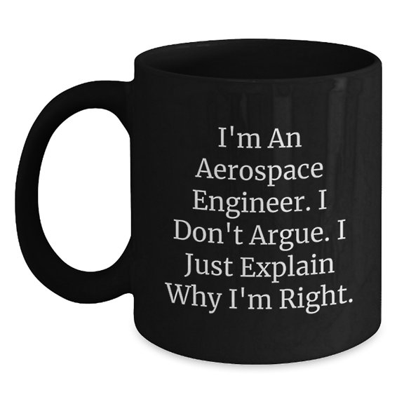 Funny Aerospace Engineer Black Coffee Mugs, Gift from Friends for Birthday, I'm An Aerospace Engineer. I Don't Argue. I Just Explain Why I'm Right. Mugs for Men Women Family