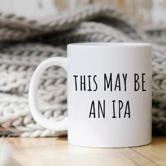 Funny Alcohol Mug This May Be An IPA Coffee Cup Gift for IPA Lover Gift for IPA Drinker Gift for Bartender IndiA1 Pale Ale Gift