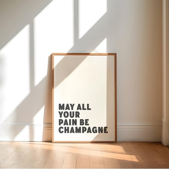 Funny Alcohol Quote Print: May All Your Pain Be Champagne #3650, Unframed Poster Size 12x18
