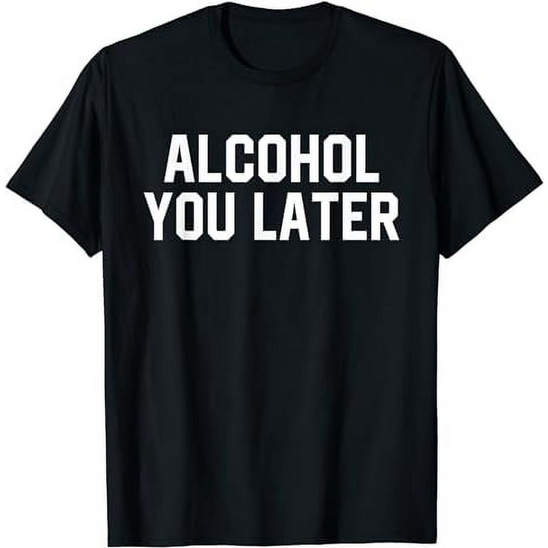 Alcohol You Later T-Shirt I'll Call You Later Gag Shirt Alcohol You Later T-Shirt I'll Call You Later Gag Shirt