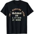 thumbnail image 1 of Funny Am I Working From Home Or Living At WorkT-Shirt, 1 of 4