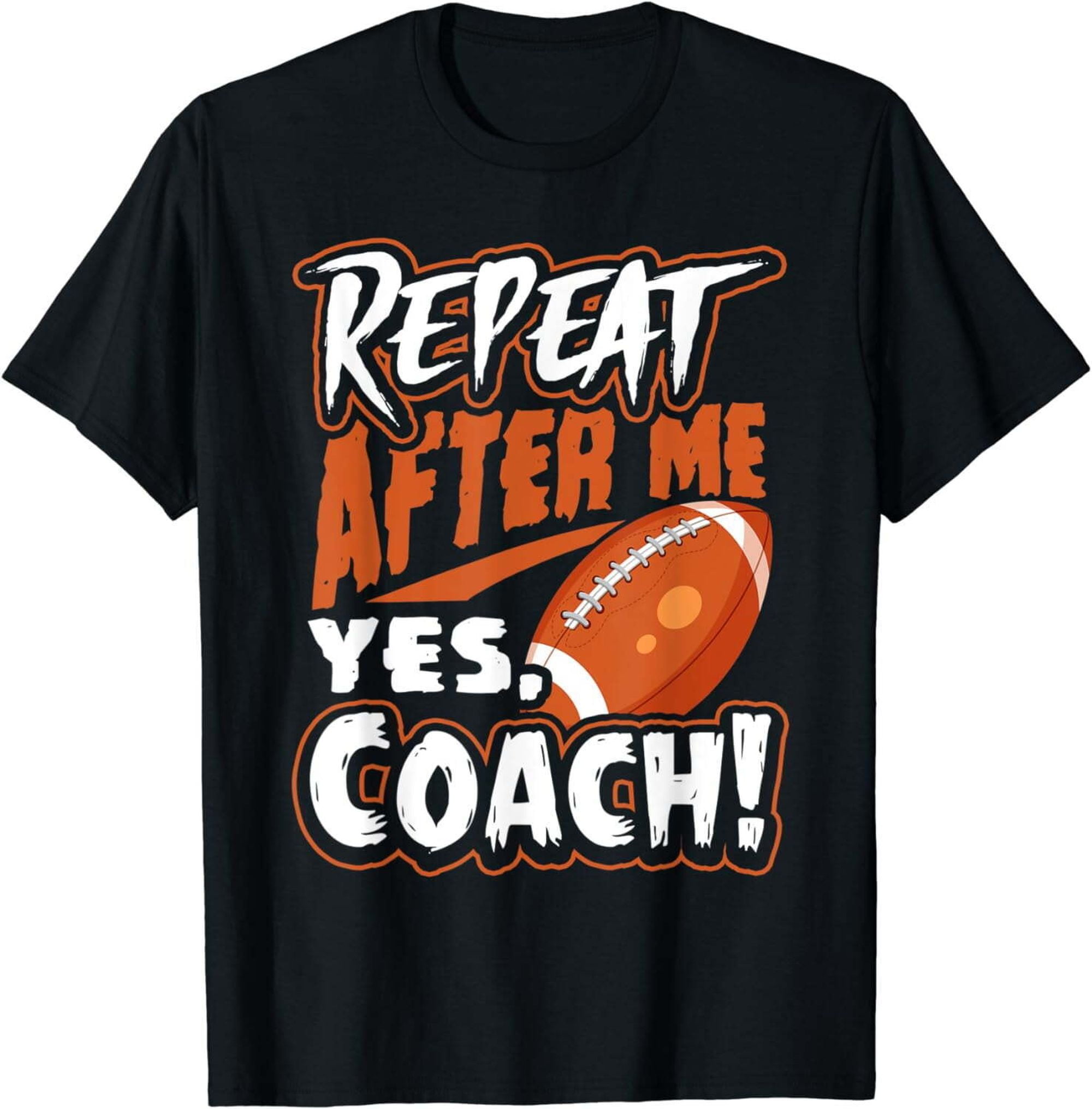 Funny American Football Coach T-Shirt - Repeat After Me and Say Yes ...