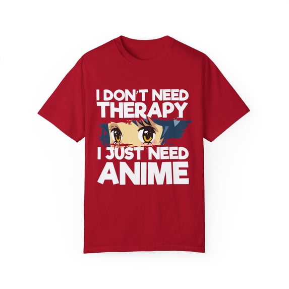 Funny Anime I Don't Need Therapy Sayings Hilarious Cosplayer Kawaii Pun Men Women Unisex Garment-Dyed T-shirt