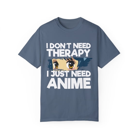 Funny Anime I Don't Need Therapy Sayings Hilarious Cosplayer Kawaii Pun Men Women Unisex Garment-Dyed T-shirt