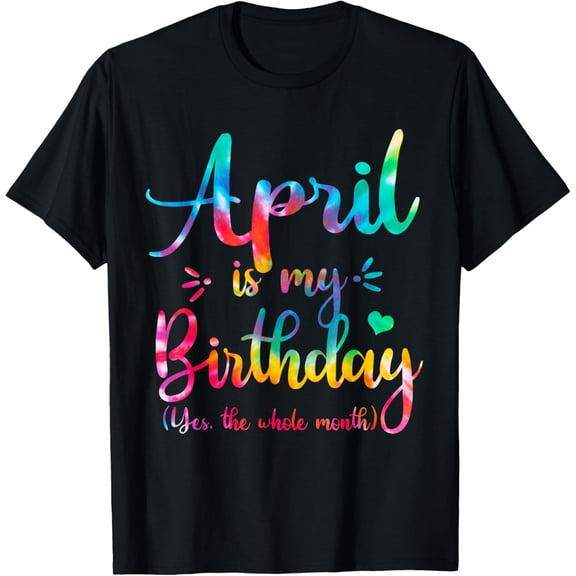 Funny April Bday, April Is My Birthday Yes The Whole Month T-Shirt