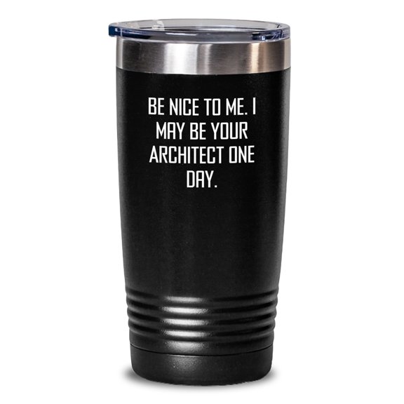 Funny Architect Gifts from Friends to Graduating Architects - 'Be Nice To Me. I May Be Your Architect One Day.' Quote Tumbler