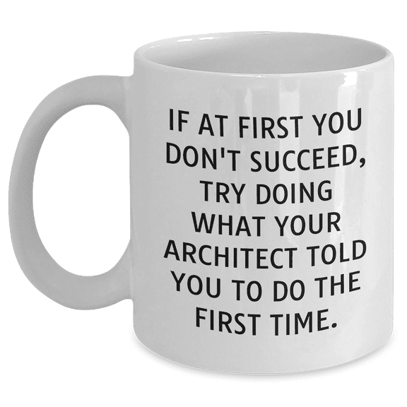 Funny Architect White Coffee Mug, 'If At First You Don't Succeed, Try Doing What Your Architect Told You To Do The First Time.' Gifts from Friends to Architect, Unique Graduation Mug