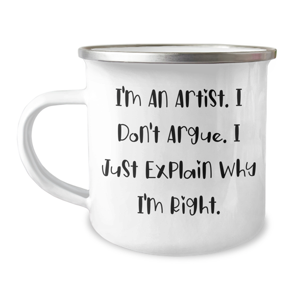 Funny Artist Gifts for Mom - I'm An Artist. I Don't Argue. I Just Explain Why I'm Right. Camping Mug, Mother's Day Unique Gifts from Artist Friends and Family