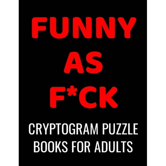 Funny As F*ck Cryptogram Puzzle Books For Adults: 120 Large Print Swear Word Cryptoquote Puzzles: Humorous Cussing Quotes With Solutions, (Paperback)
