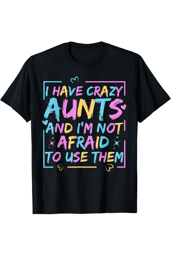 Funny Aunt I Have Crazy Aunts and I'm Not Afraid to Use Them T-Shirt