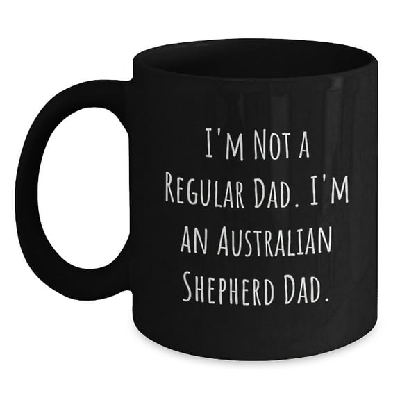Funny Australian Shepherd Dad Gifts - Black Coffee Mug for Men, Women, or Friends - I'm Not A Regular Dad, I'm An Australian Shepherd Dad - Graduation Unique Gifts from Family