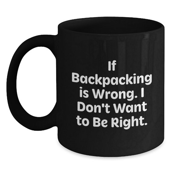 Funny Backpacking Quotes Gifts for Men from Friends Birthday Unique Mugs, If Backpacking Is Wrong. I Don't Want To Be Right., Black Coffee Mug, Backpacking Lovers, Birthday Unique Gifts from Friends