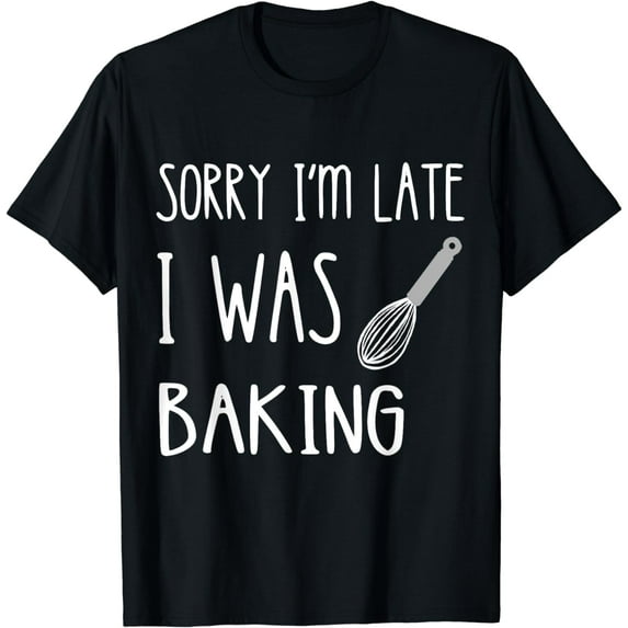Funny Baker Sorry I'm Late I Was Baking Cake Bread Bakery T-Shirt