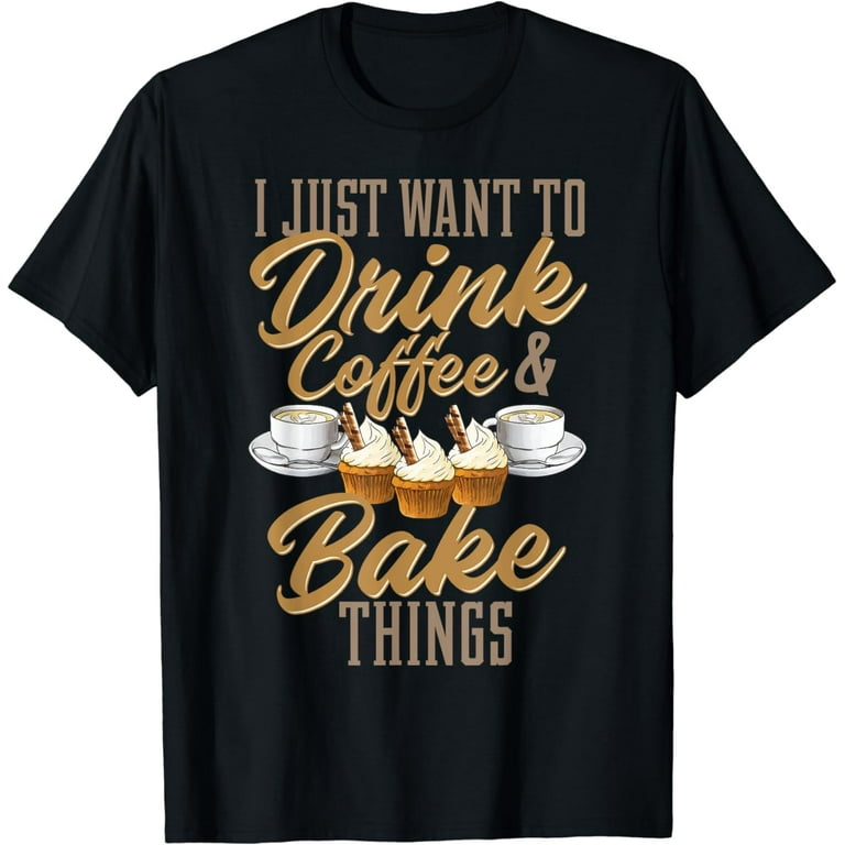 Drink Coffee And Bake Cupcakes Funny Coffee Baking T-Shirt Drink Coffee And Bake Cupcakes Funny Coffee Baking T-Shirt