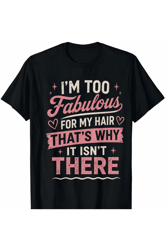 Funny Bald Humor T-Shirt, I'm Too Fabulous for My Hair Graphic Tee for Men and Women,Humorous Novelty Gift Shirt