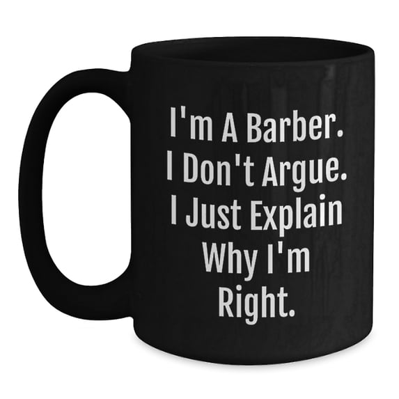 Funny Barber Gifts from Friends for Birthday Unique Barber Black Coffee Mugs, I'm A Barber. I Don't Argue. I Just Explain Why I'm Right., Birthday Unique Gifts for Men, Women, and Coworkers