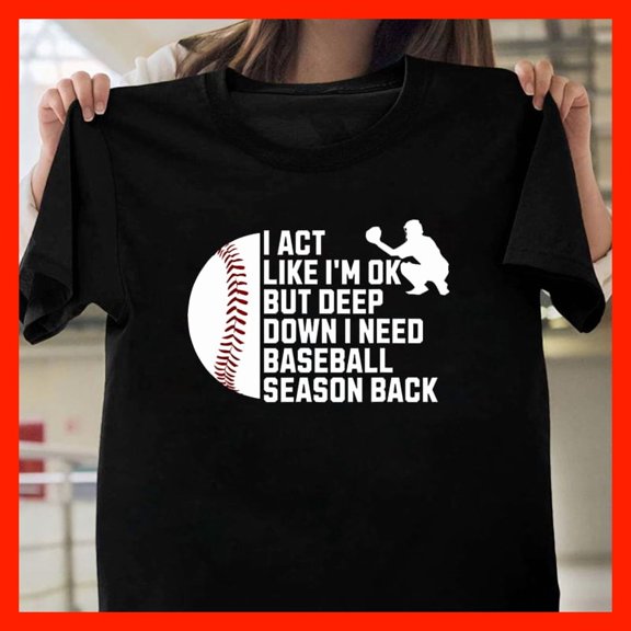 Funny Baseball Catcher Silhouette T-Shirt I Act Like I'm OK But Deep Down I Need Baseball Season Back G091, for Unisex, Up to 5XL