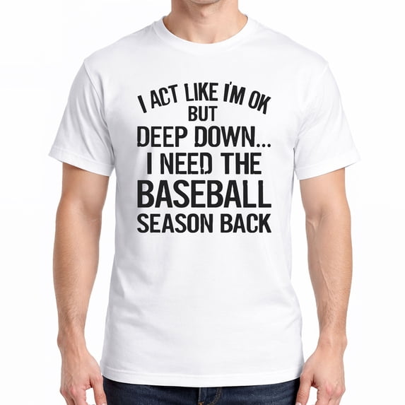 Funny Baseball T-Shirt – I Act Like I’m OK But I Need Baseball Season Back – Gift for Fans & Sports Lovers