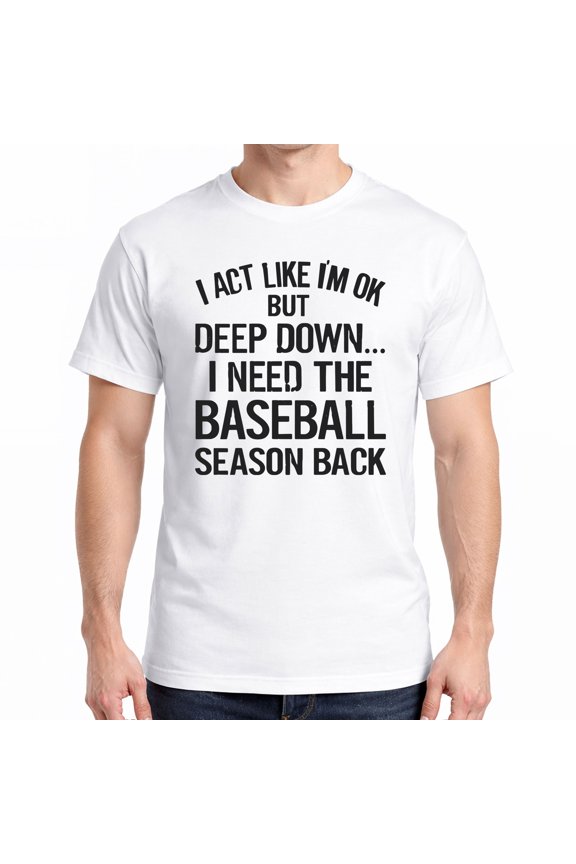 Funny Baseball T-Shirt – I Act Like I’m OK But I Need Baseball Season Back – Gift for Fans & Sports Lovers
