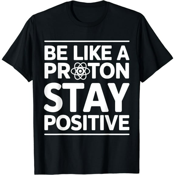Funny Be Like A Proton Stay Positive Saying, Physics Lovers T-Shirt