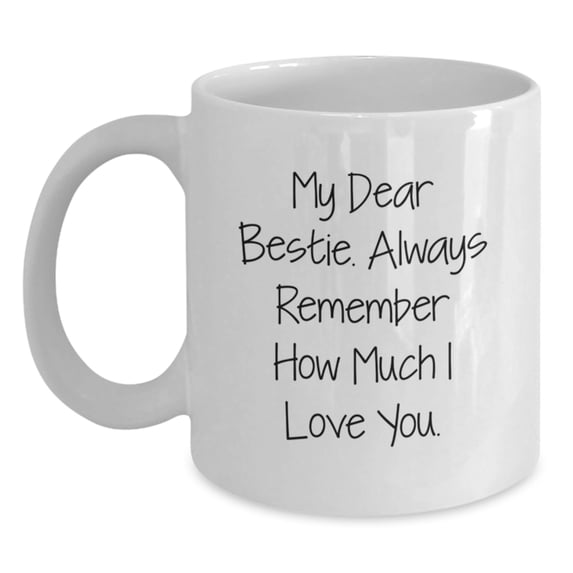 Funny Bestie Gifts, White Coffee Mug with My Dear Bestie. Always Remember How Much I Love You., Bestie Birthday Unique Gifts from Men to Bestie, Unique Bestie Gift for Her