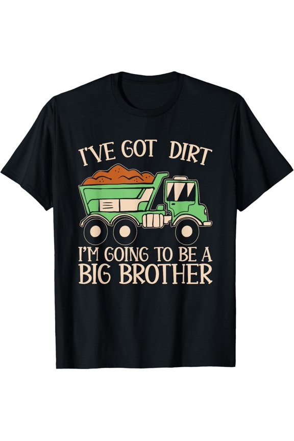Funny Big Brother Truck I've Got Dirt For Kids Humor T-Shirt