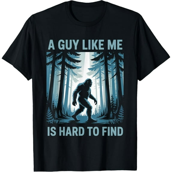 Funny Bigfoot A Guy Like Me Is Hard To Forest Find T-Shirt Shirts