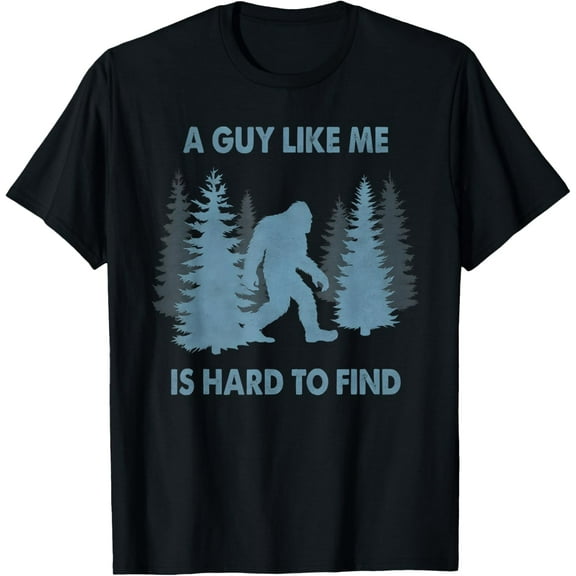Funny Bigfoot A Guy Like Me Is Hard To Forest Find T-Shirt Tops Tee