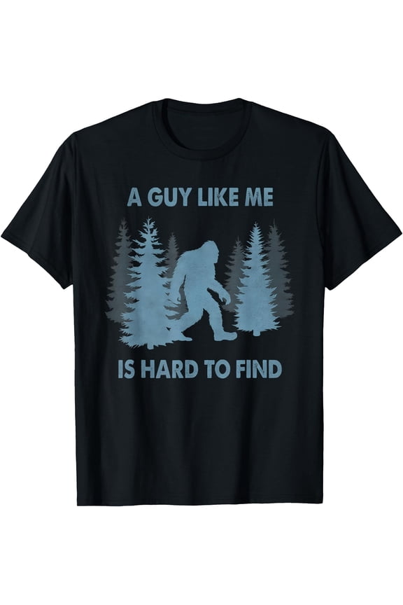 Funny Bigfoot A Guy Like Me Is Hard To Forest Find T-Shirt