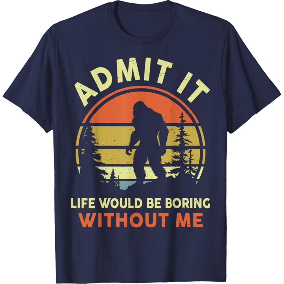 Funny Bigfoot Admit Life Boring Without Me Men Women Dad Mom T-Shirt men and women can wear, black, white, gifts