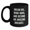 thumbnail image 1 of Funny Biologist Gifts - 'Dream Big, Work Hard, And Become An Amazing Biologist.' Black Coffee Mug for Birthday from Friends, 1 of 4