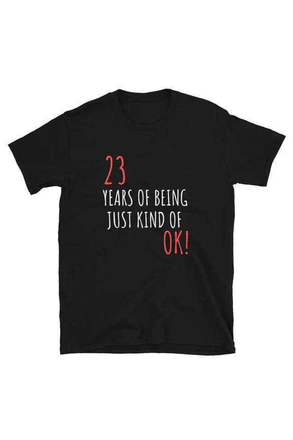 Funny Birthday Gift For 23 Years Of Being OK Graphic Novelty TShirt,for men and women up to 5XL
