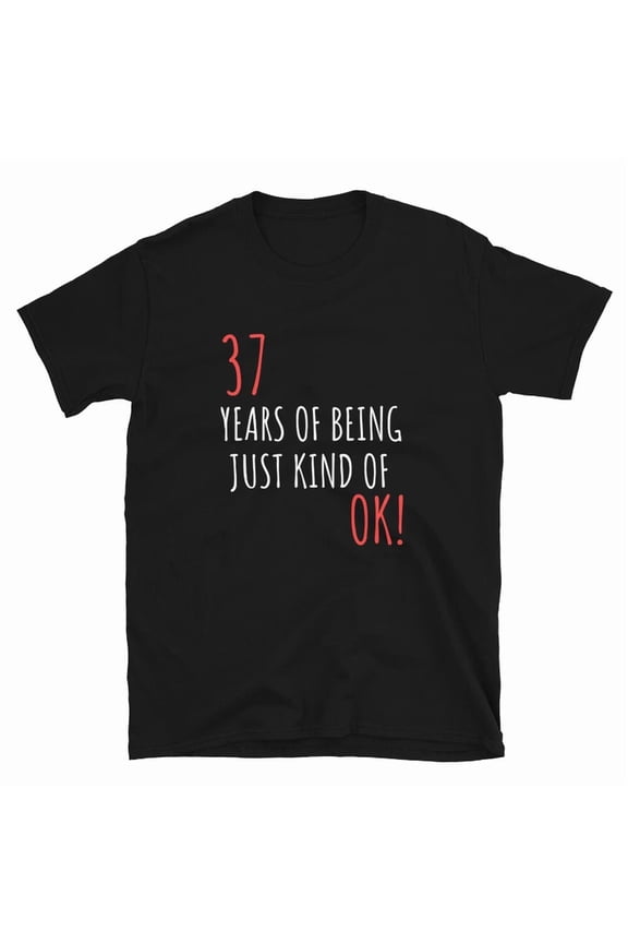 Funny Birthday Gift For 37 Years Of Being OK Graphic Novelty TShirt,for men and women up to 5XL