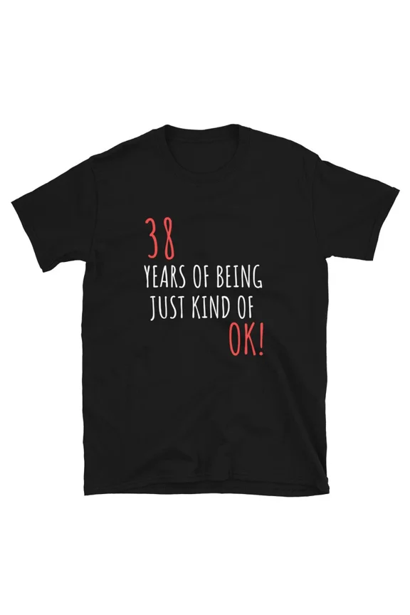 Funny Birthday Gift For 38 Years Of Being OK Graphic Novelty TShirt,for men and women up to 5XL