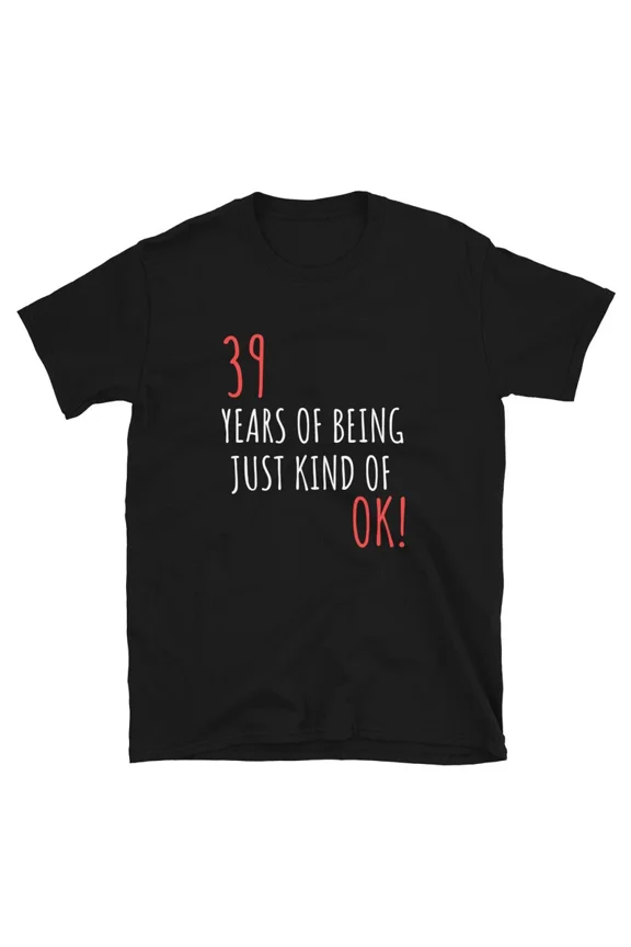 Funny Birthday Gift For 39 Years Of Being OK Graphic Novelty TShirt,for men and women up to 5XL