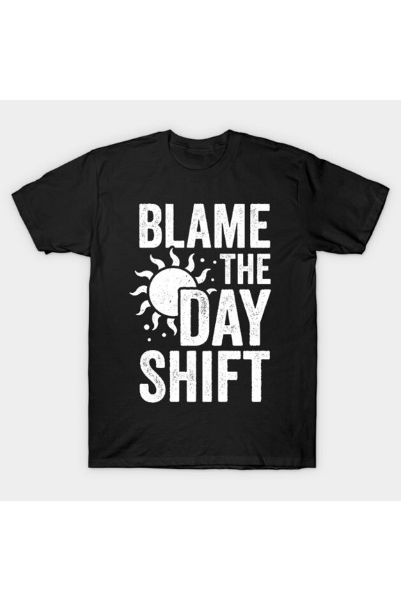 Funny Blame The Day Shift Sarcastic Worker Humor G3072 Unisex T-Shirt, Up to Size 5XL