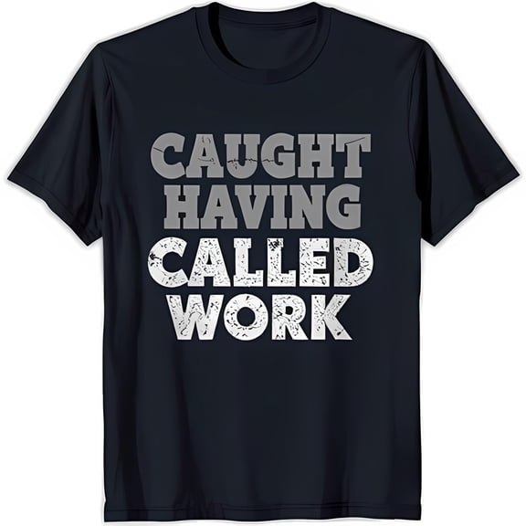 Funny Blue T-Shirt 'CAUGHT HAVING CALLED WORK' Print