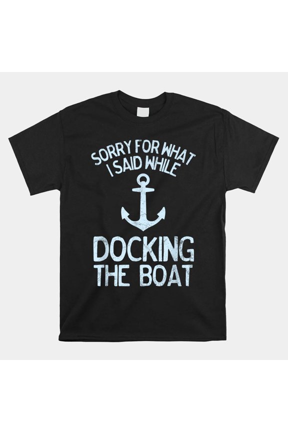 Funny Boating Sorry For What I Said While Docking The Boat Unisex T-Shirt, up to size 5XL