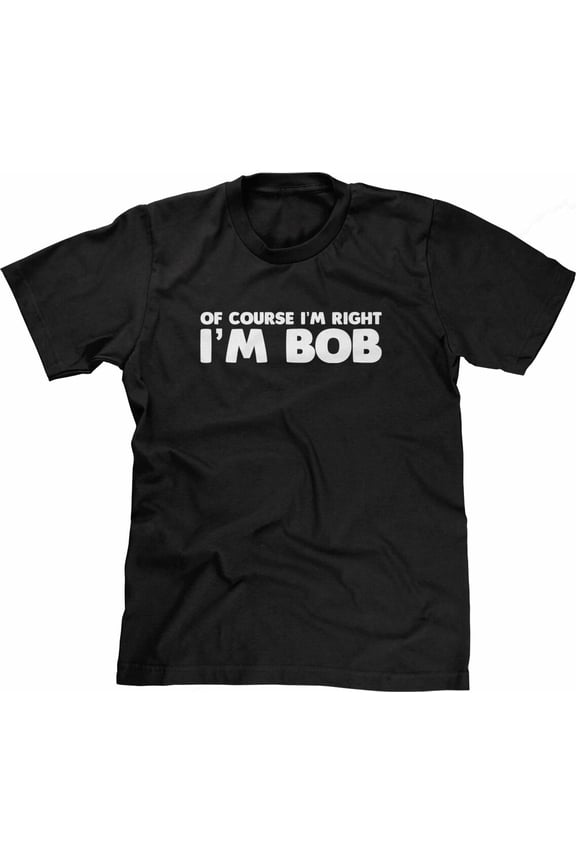 Funny Bob Shirt: Of Course I'm Right, I'm Bob T-Shirt Cool Funny Tshirts for Men