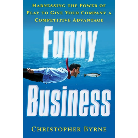 Funny Business : Harnessing the Power of Play to Give Your Company a Competitive Advantage (Edition 1) (Paperback)