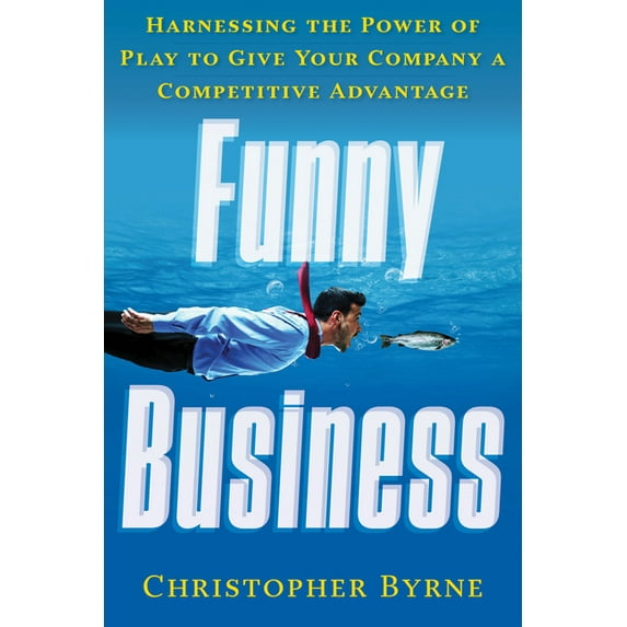 Funny Business : Harnessing the Power of Play to Give Your Company a Competitive Advantage (Edition 1) (Paperback)